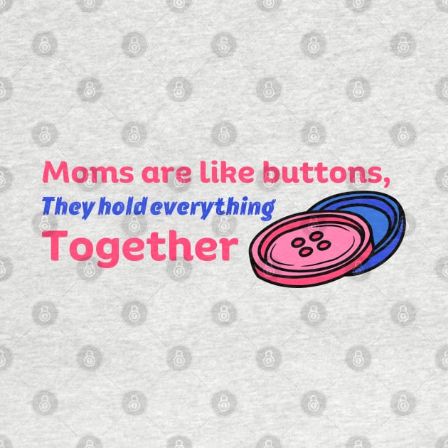 Moms Are Like Buttons They Hold Everything Together by Stylish Dzign